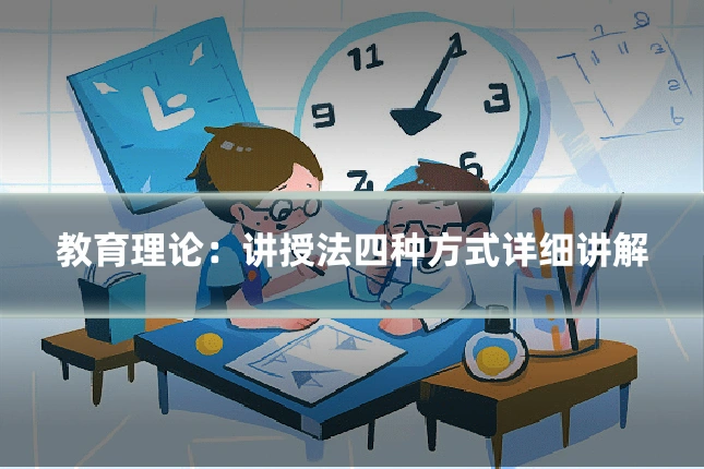 教育理论:讲授法四种方式详细讲解