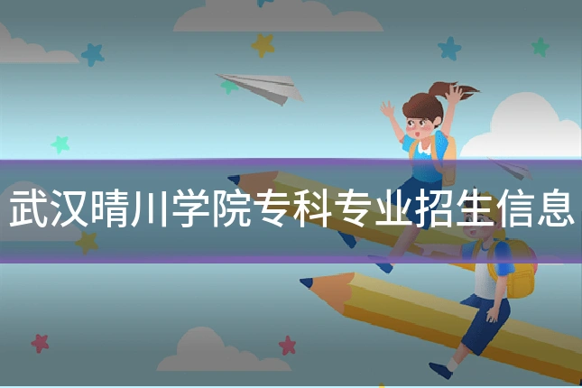 武汉晴川学院专科专业招生信息
