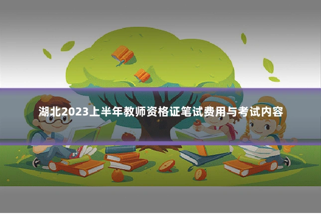 湖北2023上半年教师资格证笔试费用与考试内容