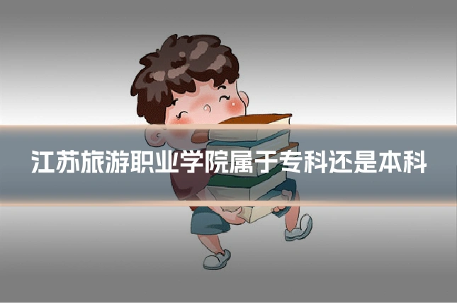 江苏旅游职业学院属于专科还是本科