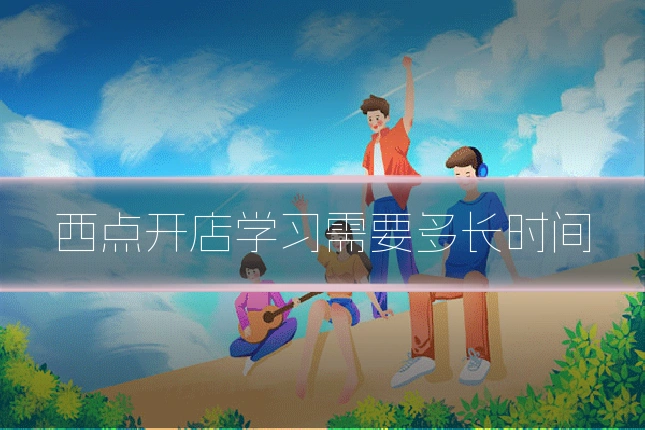 西点开店学习需要多长时间