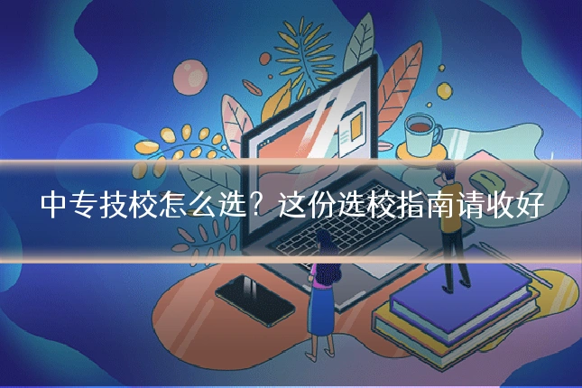 中专技校怎么选?这份选校指南请收好