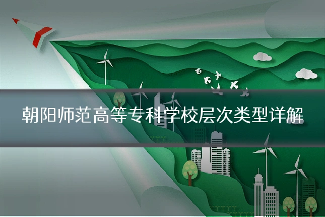 朝阳师范高等专科学校层次类型详解