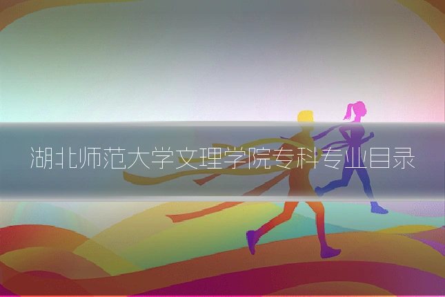 湖北师范大学文理学院专科专业目录