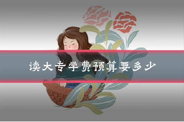 读大专学费预算要多少