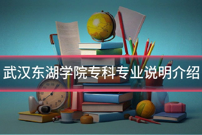 武汉东湖学院专科专业说明介绍