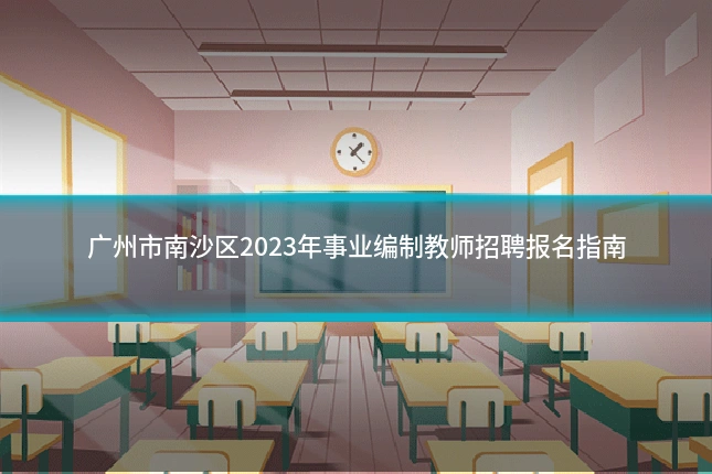 广州市南沙区2023年事业编制教师招聘报名指南