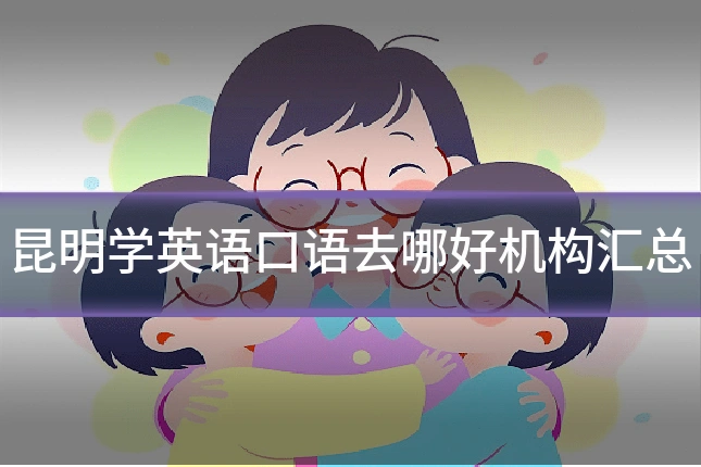 昆明学英语口语去哪好机构汇总