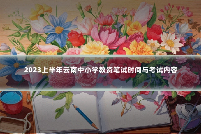 2023上半年云南中小学教资笔试时间与考试内容