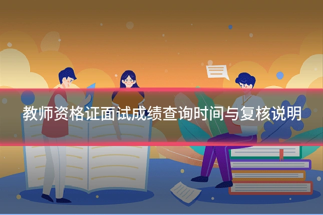 教师资格证面试成绩查询时间与复核说明