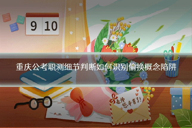 重庆公考职测细节判断如何识别偷换概念陷阱