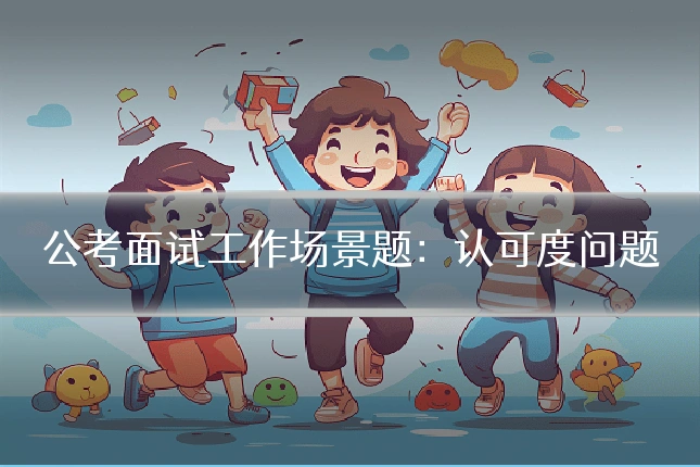 公考面试工作场景题:认可度问题
