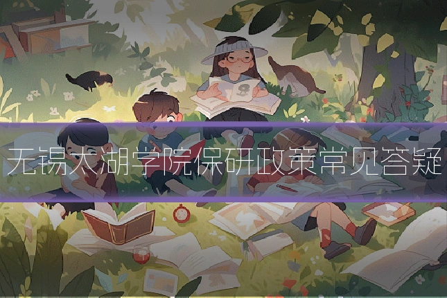 无锡太湖学院保研政策常见答疑