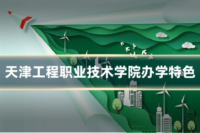 天津工程职业技术学院办学特色