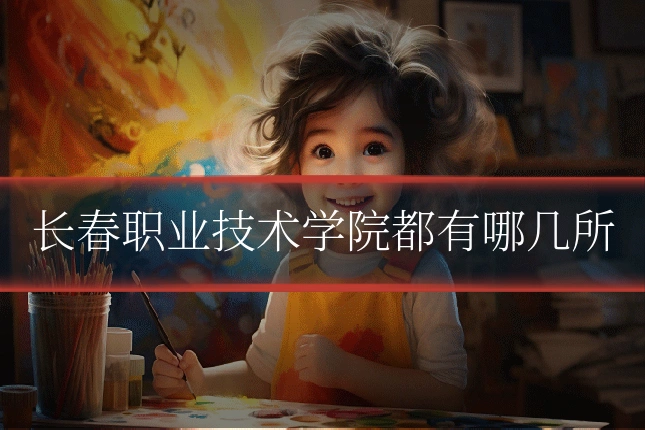 长春职业技术学院都有哪几所