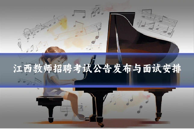 江西教师招聘考试公告发布与面试安排