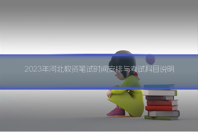 2023年河北教资笔试时间安排与考试科目说明