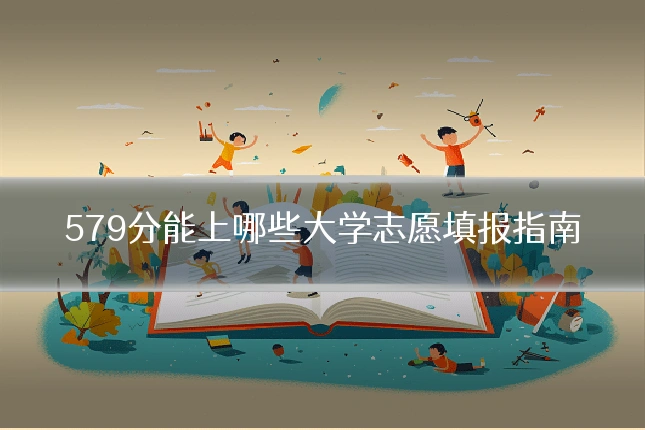579分能上哪些大学志愿填报指南