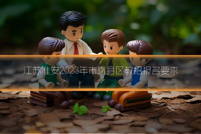 江苏淮安2023年市直县区教招报名要求