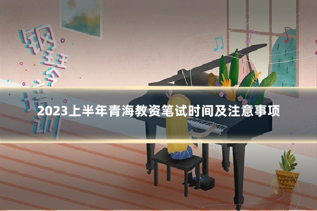 2023上半年青海教资笔试时间及注意事项