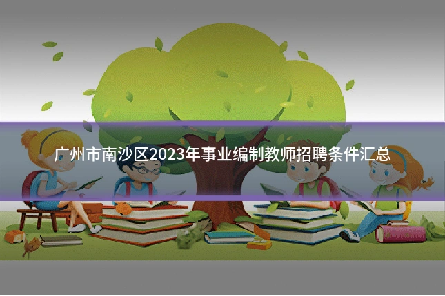 广州市南沙区2023年事业编制教师招聘条件汇总