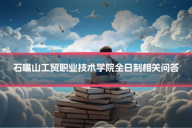 石嘴山工贸职业技术学院全日制相关问答