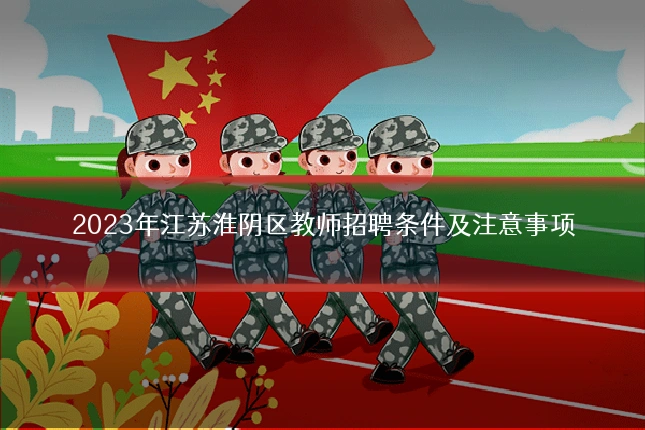 2023年江苏淮阴区教师招聘条件及注意事项