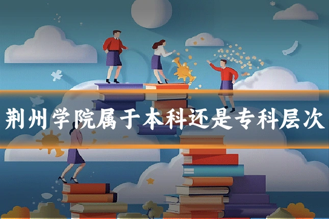 荆州学院属于本科还是专科层次