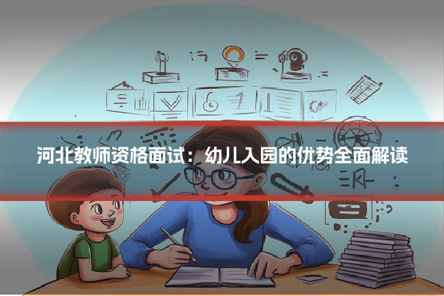 河北教师资格面试:幼儿入园的优势全面解读