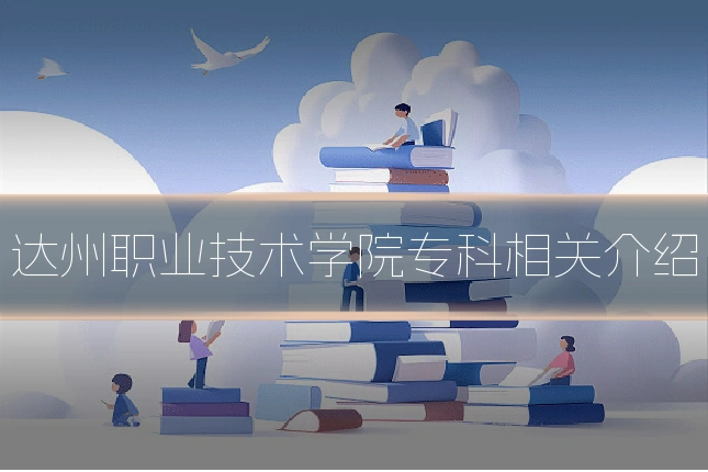 达州职业技术学院专科相关介绍