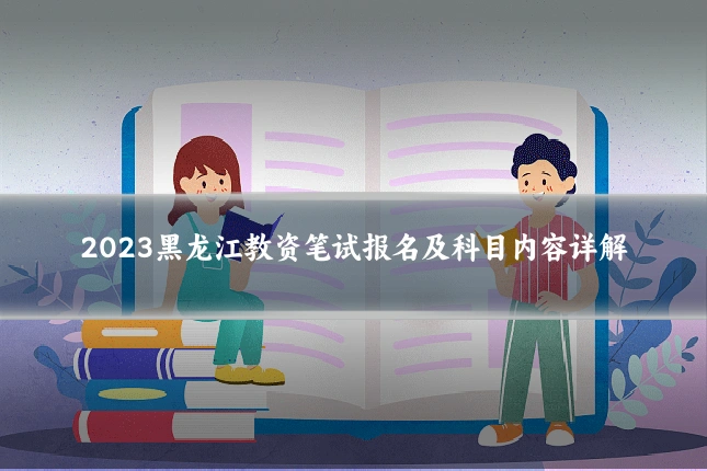 2023黑龙江教资笔试报名及科目内容详解