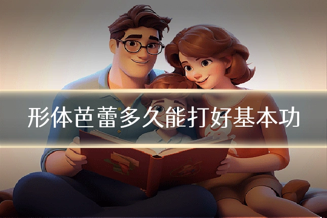 形体芭蕾多久能打好基本功