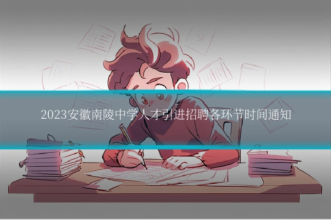 2023安徽南陵中学人才引进招聘各环节时间通知