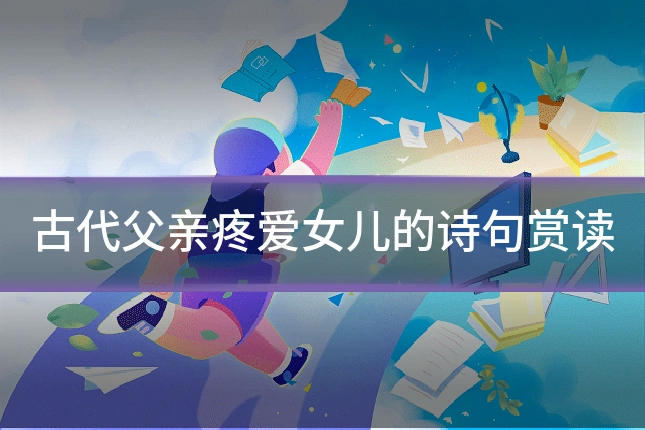 古代父亲疼爱女儿的诗句赏读