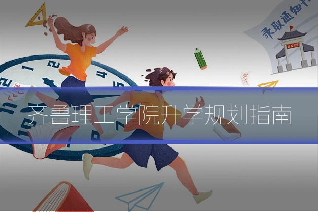 齐鲁理工学院升学规划指南