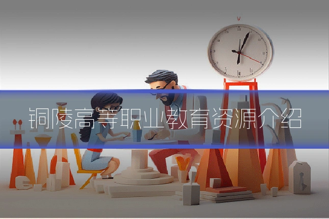 铜陵高等职业教育资源介绍