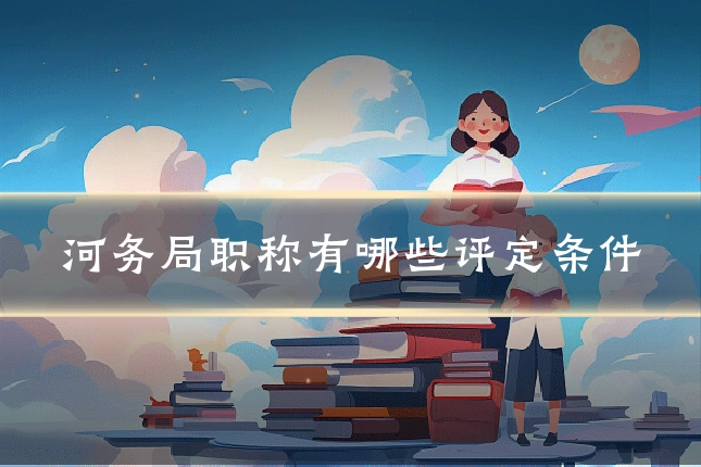 河务局职称有哪些评定条件
