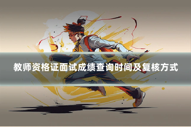 教师资格证面试成绩查询时间及复核方式