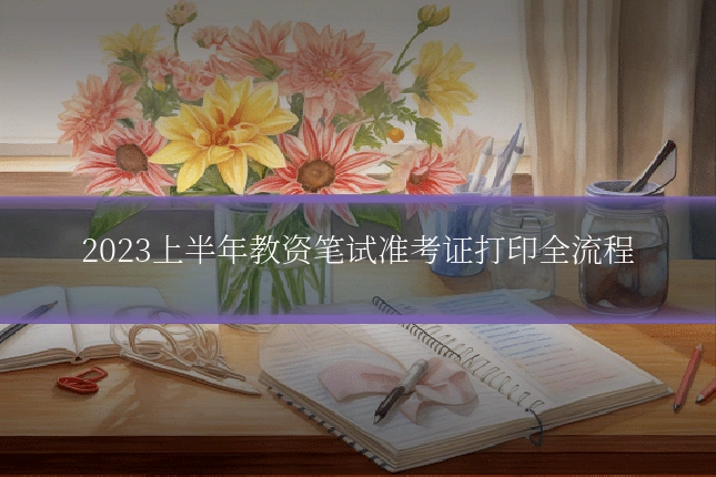 2023上半年教资笔试准考证打印全流程