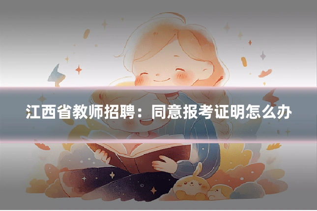 江西省教师招聘:同意报考证明怎么办