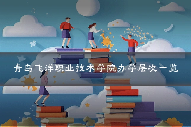 青岛飞洋职业技术学院办学层次一览