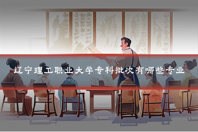 辽宁理工职业大学专科批次有哪些专业