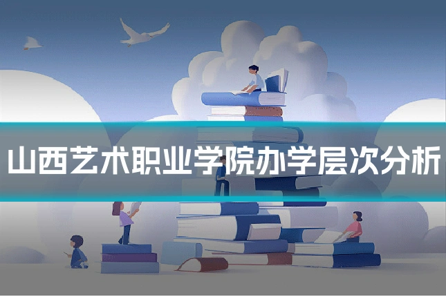 山西艺术职业学院办学层次分析