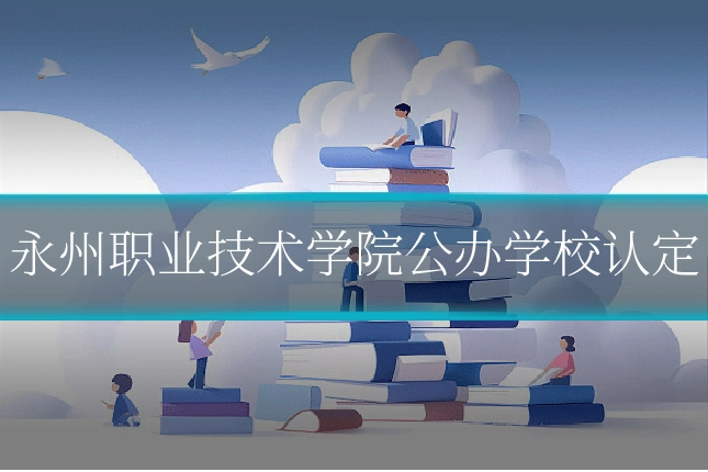 永州职业技术学院公办学校认定