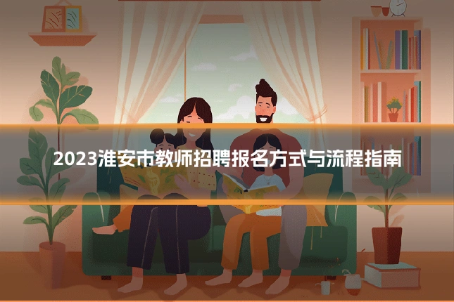 2023淮安市教师招聘报名方式与流程指南
