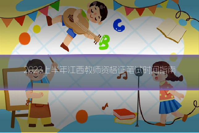 2023上半年江西教师资格证笔试时间指南