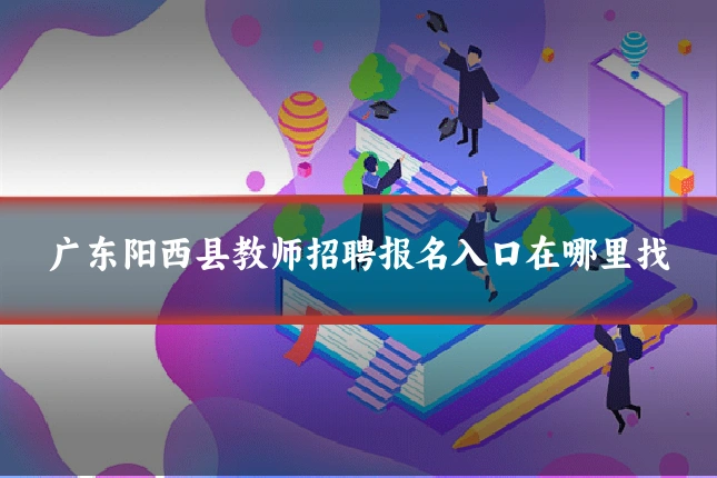 广东阳西县教师招聘报名入口在哪里找
