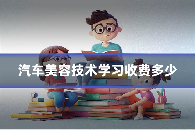 汽车美容技术学习收费多少
