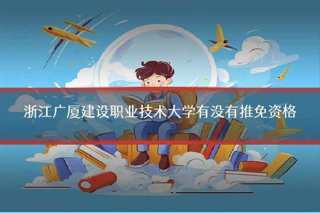浙江广厦建设职业技术大学有没有推免资格