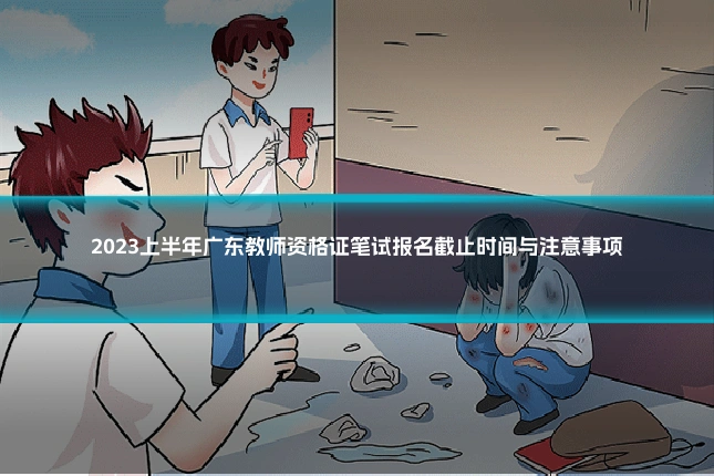 2023上半年广东教师资格证笔试报名截止时间与注意事项